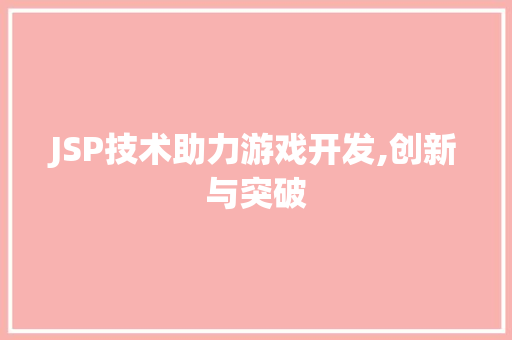 JSP技术助力游戏开发,创新与突破 JSP技术助力游戏开发,创新与突破 服务器/数据库