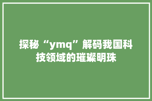 探秘“ymq”解码我国科技领域的璀璨明珠