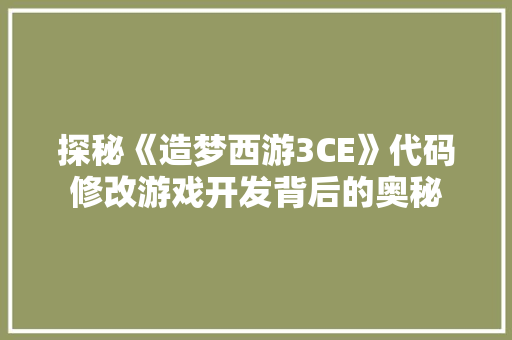 探秘《造梦西游3CE》代码修改游戏开发背后的奥秘