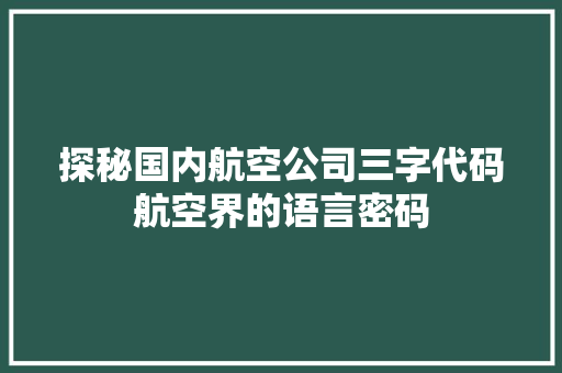 探秘国内航空公司三字代码航空界的语言密码