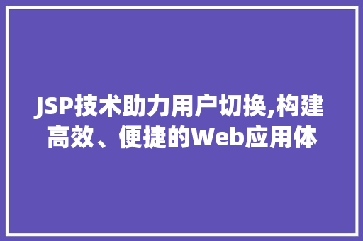 JSP技术助力用户切换,构建高效、便捷的Web应用体验