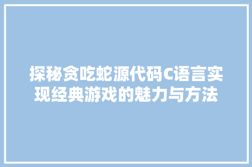 探秘贪吃蛇源代码C语言实现经典游戏的魅力与方法