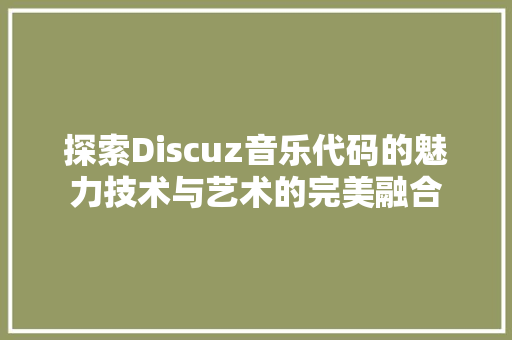 探索Discuz音乐代码的魅力技术与艺术的完美融合 建站教程