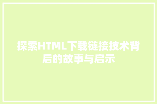 探索HTML下载链接技术背后的故事与启示
