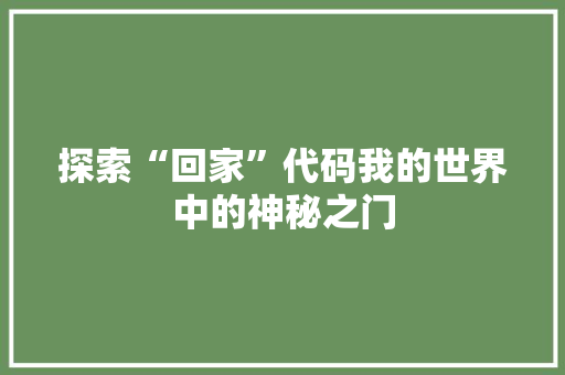 探索“回家”代码我的世界中的神秘之门