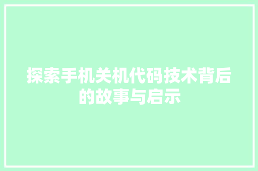 探索手机关机代码技术背后的故事与启示