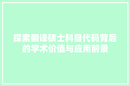 探索翻译硕士科目代码背后的学术价值与应用前景