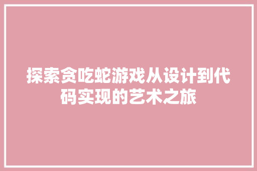 探索贪吃蛇游戏从设计到代码实现的艺术之旅