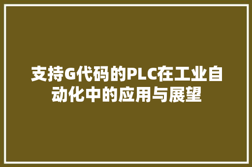 支持G代码的PLC在工业自动化中的应用与展望
