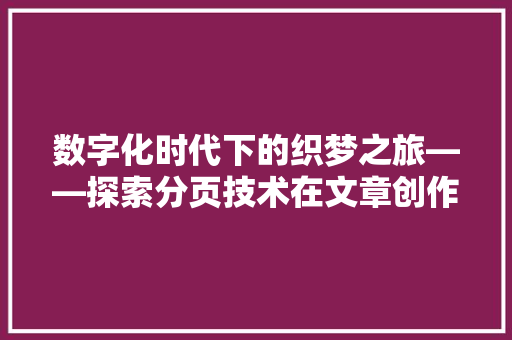 数字化时代下的织梦之旅——探索分页技术在文章创作中的应用