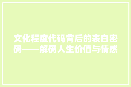 文化程度代码背后的表白密码——解码人生价值与情感共鸣