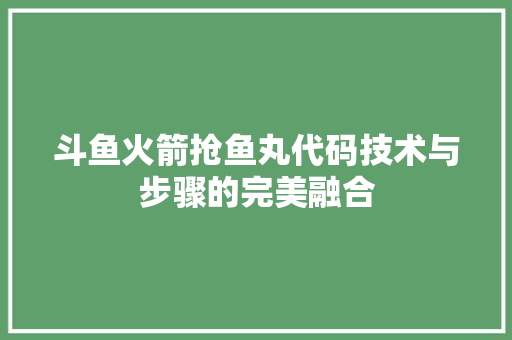 斗鱼火箭抢鱼丸代码技术与步骤的完美融合