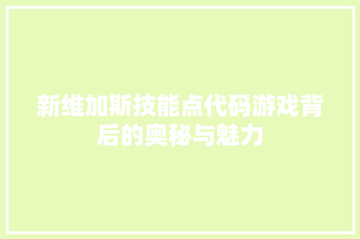 新维加斯技能点代码游戏背后的奥秘与魅力