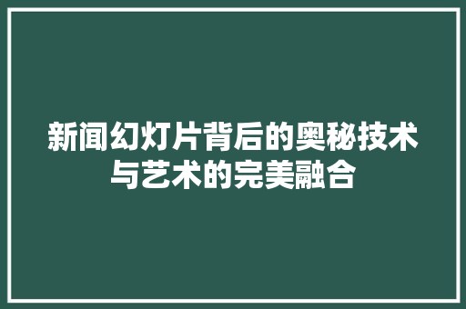 新闻幻灯片背后的奥秘技术与艺术的完美融合