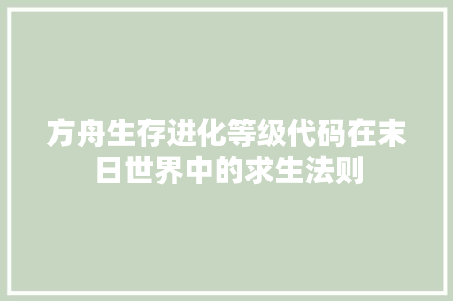 方舟生存进化等级代码在末日世界中的求生法则