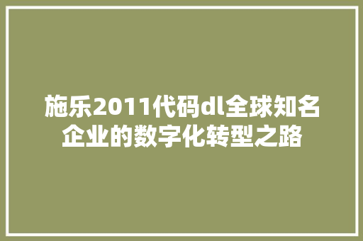 施乐2011代码dl全球知名企业的数字化转型之路