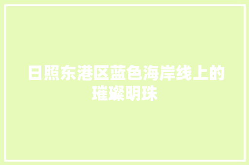 日照东港区蓝色海岸线上的璀璨明珠