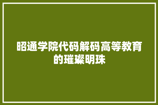 昭通学院代码解码高等教育的璀璨明珠