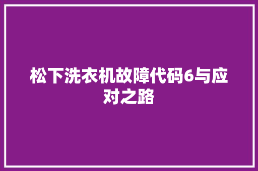 松下洗衣机故障代码6与应对之路