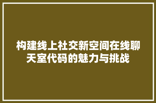 构建线上社交新空间在线聊天室代码的魅力与挑战