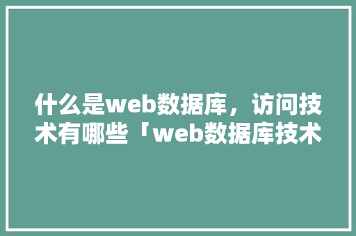 什么是web数据库，访问技术有哪些「web数据库技术不包括什么」