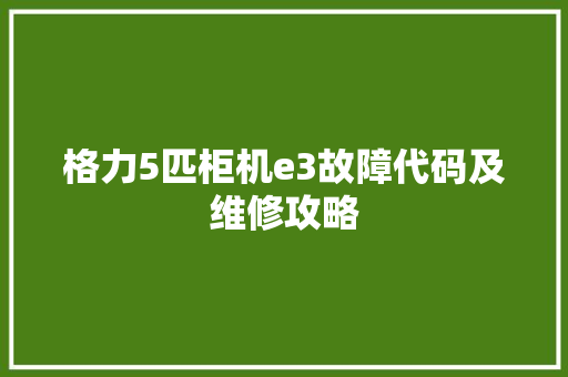 格力5匹柜机e3故障代码及维修攻略