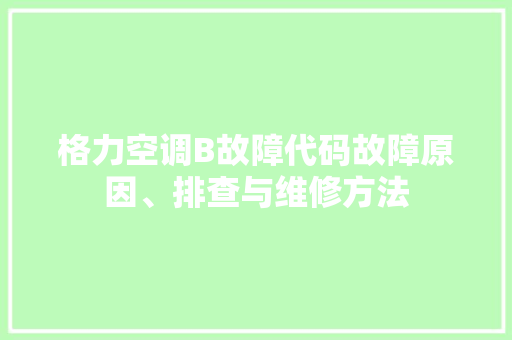 格力空调B故障代码故障原因、排查与维修方法