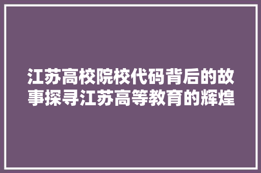 江苏高校院校代码背后的故事探寻江苏高等教育的辉煌与传承 SEO教程