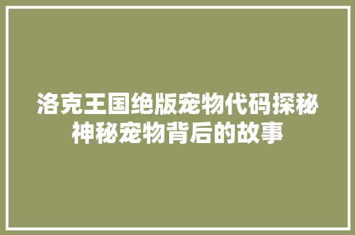洛克王国绝版宠物代码探秘神秘宠物背后的故事