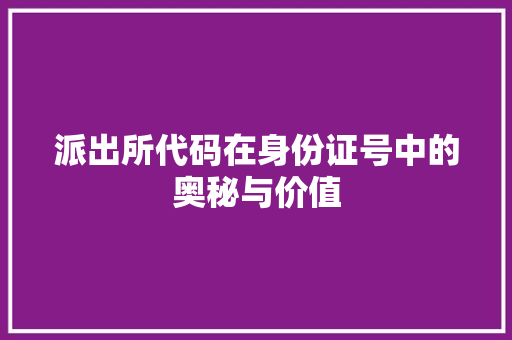 派出所代码在身份证号中的奥秘与价值