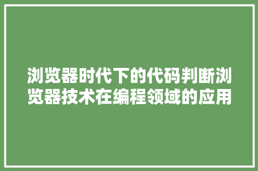 浏览器时代下的代码判断浏览器技术在编程领域的应用与挑战