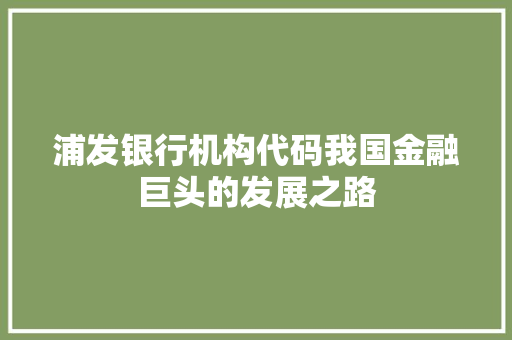 浦发银行机构代码我国金融巨头的发展之路