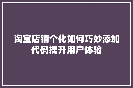淘宝店铺个化如何巧妙添加代码提升用户体验