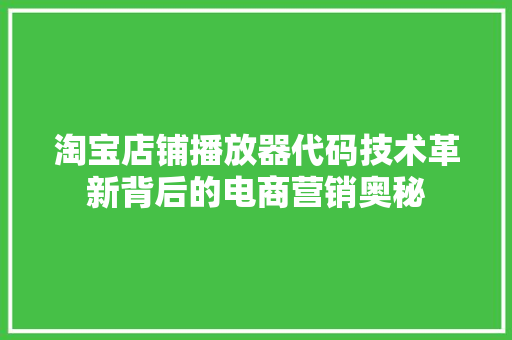 淘宝店铺播放器代码技术革新背后的电商营销奥秘