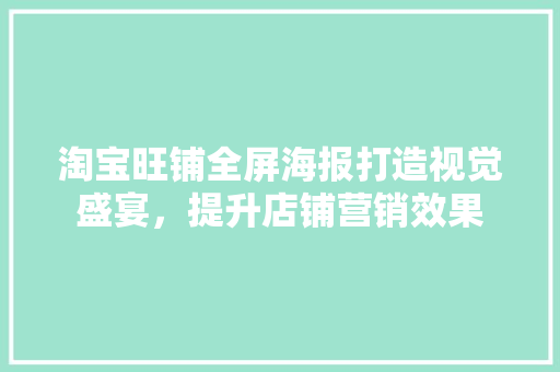 淘宝旺铺全屏海报打造视觉盛宴，提升店铺营销效果