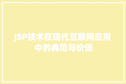 JSP技术在现代互联网应用中的典范与价值 JSP技术在现代互联网应用中的典范与价值 Web前端