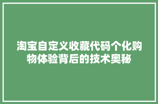 淘宝自定义收藏代码个化购物体验背后的技术奥秘