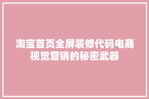 淘宝首页全屏装修代码电商视觉营销的秘密武器