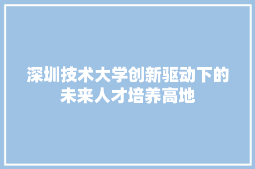 深圳技术大学创新驱动下的未来人才培养高地