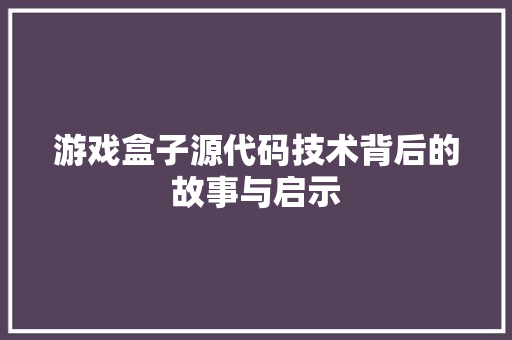 游戏盒子源代码技术背后的故事与启示