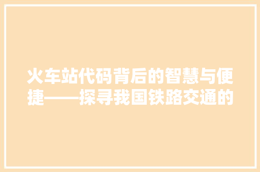 火车站代码背后的智慧与便捷——探寻我国铁路交通的数字化发展