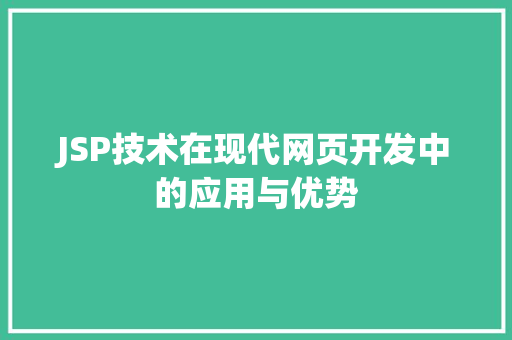 JSP技术在现代网页开发中的应用与优势