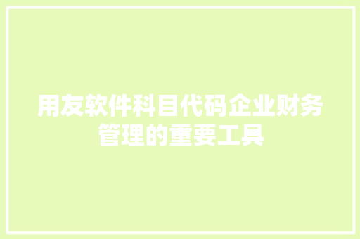 用友软件科目代码企业财务管理的重要工具