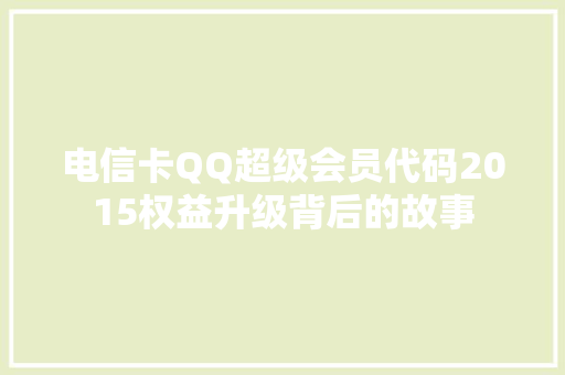 电信卡QQ超级会员代码2015权益升级背后的故事