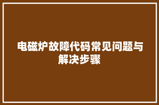 电磁炉故障代码常见问题与解决步骤