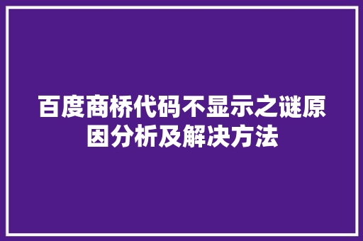 百度商桥代码不显示之谜原因分析及解决方法