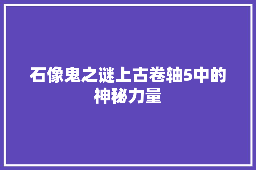石像鬼之谜上古卷轴5中的神秘力量