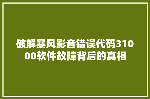 破解暴风影音错误代码31000软件故障背后的真相