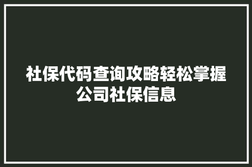 社保代码查询攻略轻松掌握公司社保信息