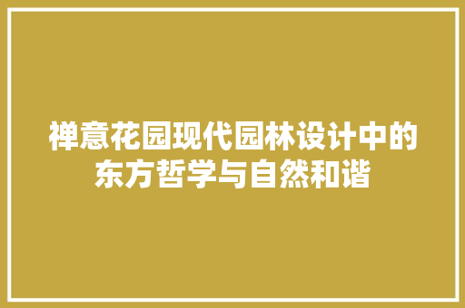 禅意花园现代园林设计中的东方哲学与自然和谐